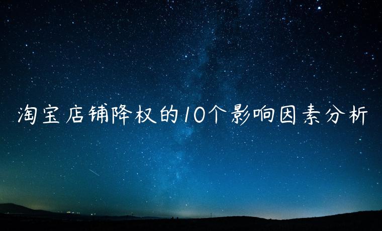 淘寶店鋪降權(quán)的10個影響因素分析